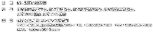 主　催 臨床試験支援財団
共　催 日本臨床薬理学会、日本看護協会、日本病院薬剤師会、日本製薬工業協会、日本SMO協会、日本CRO協会（以上、予定）
運　営 株式会社共同 コングレス事業部
〒701-0205 岡山市南区妹尾2346-1 TEL：086-250-7681  FAX：086-250-7682
MAIL：tdl@crc2013.com