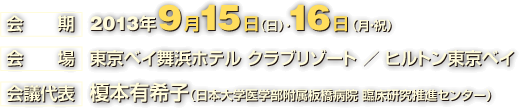 会期 2013年9月15日（日）・16日 （月・祝）
会場 東京ベイ舞浜ホテル クラブリゾート ／ ヒルトン東京ベイ
会議代表 榎本有希子（日本大学医学部附属板橋病院 臨床研究推進センター）