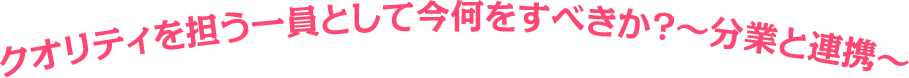 臨床研究のクオリティーを確保するために必要なこととは​～他のプレイヤーとの協働