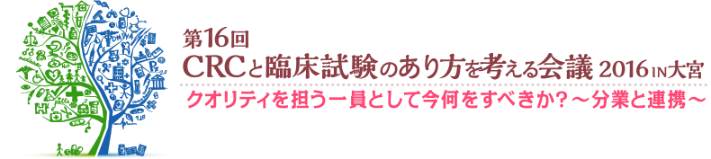 第16回 CRCと臨床試験のあり方を考える会議 2016 IN 大宮
臨床研究のクオリティーを確保するために必要なこととは​～他のプレイヤーとの協働