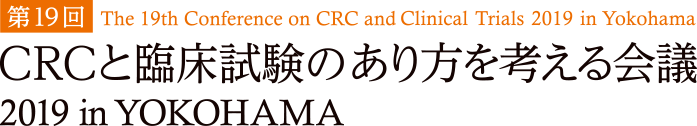 第19回 The 19th Conference onCRCand Clinical Trials 2019 in Yokohama CRCと臨床試験のあり方を考える会議 2019 in YOKOHAMA